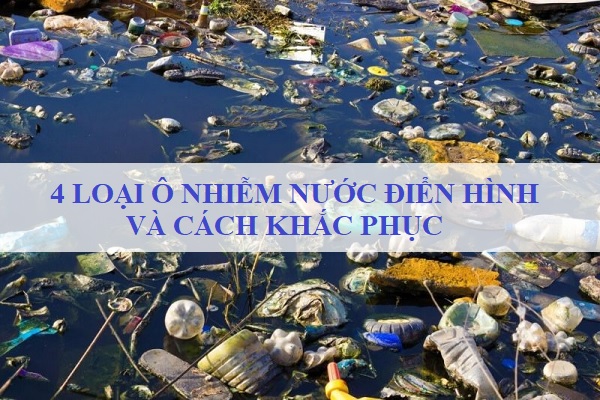 4 Loại Ô Nhiễm Nước Điển Hình Và Cách Khắc Phục