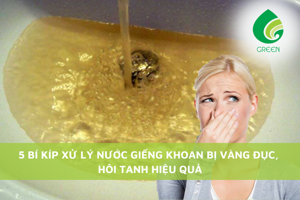 5 Bí Kíp Xử Lý Nước Giếng Khoan Bị Vàng Đục, Hôi Tanh Hiệu Quả Nhất