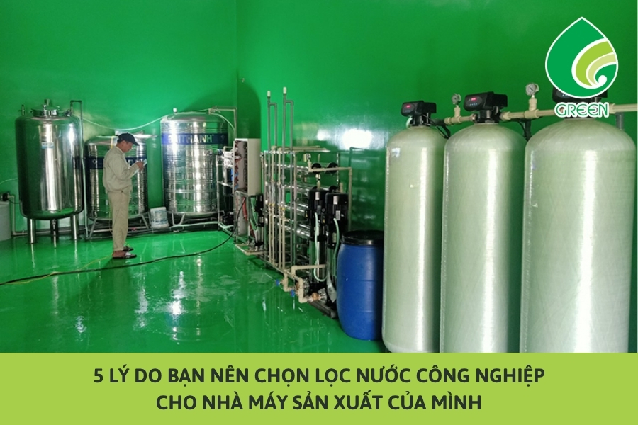 5 Lý Do Bạn Nên Chọn Lọc Nước Công Nghiệp Cho Nhà Máy Sản Xuất Của Mình