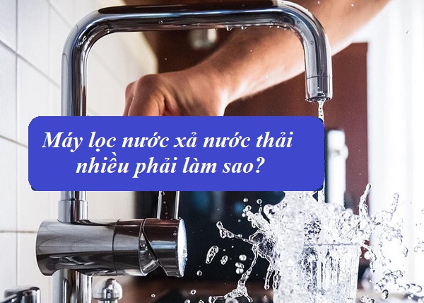7 Nguyên Nhân Máy Lọc Nước Xả Nước Thải Nhiều Và Cách Khắc Phục