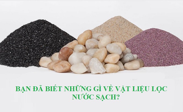 Bạn Đã Biết Những Gì Về Vật Liệu Lọc Nước Sạch?