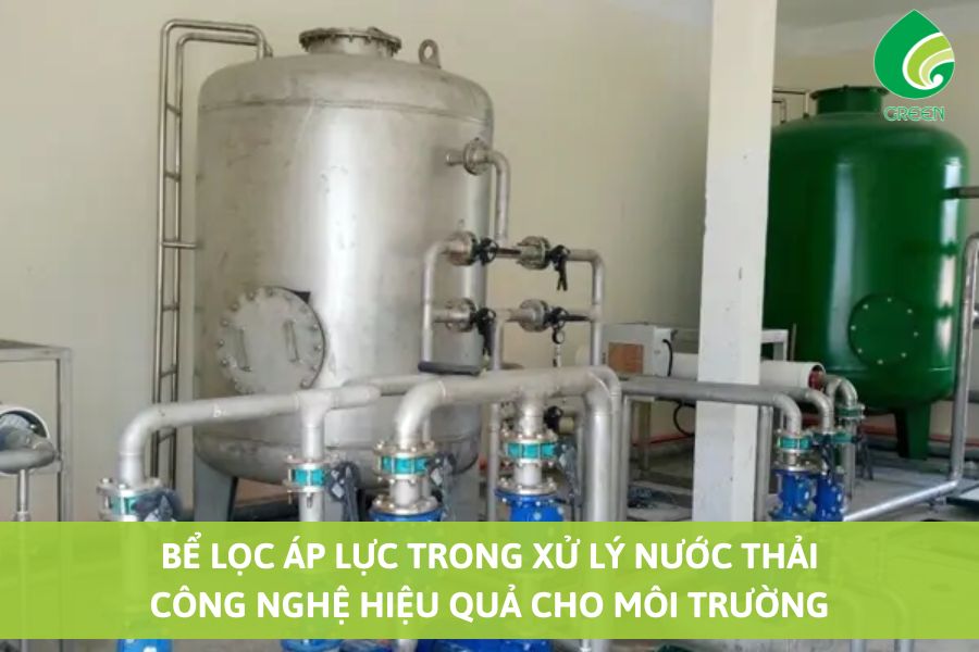 Bể Lọc Áp Lực trong Xử Lý Nước Thải: Công Nghệ Hiệu Quả Cho Môi Trường