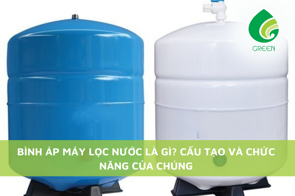 Bình Áp Máy Lọc Nước Là Gì? Cấu Tạo, Chức Năng Của Chúng