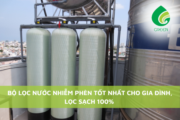 Bộ Lọc Nước Nhiễm Phèn Tốt Nhất Cho Gia Đình, Lọc Sạch 100%