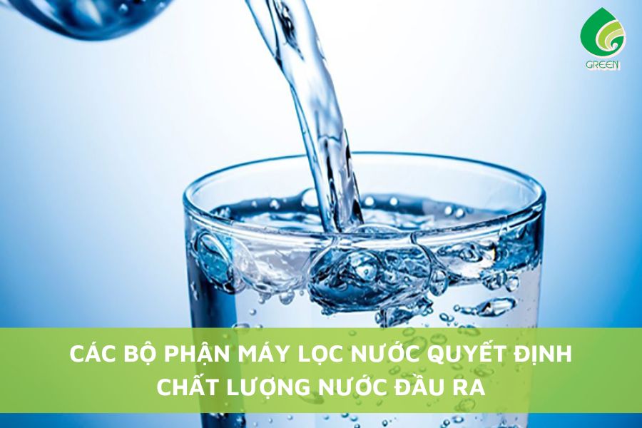 Các Bộ Phận Máy Lọc Nước Quyết Định Chất Lượng Nước Đầu Ra