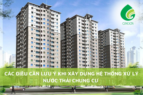 Các Điều Cần Lưu Ý Khi Xây Dựng Hệ Thống Xử Lý Nước Thải Chung Cư