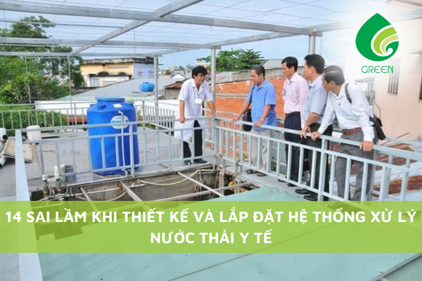 14 Sai Lầm Khi Thiết Kế Và Lắp Đặt Hệ Thống Xử Lý Nước Thải Y Tế