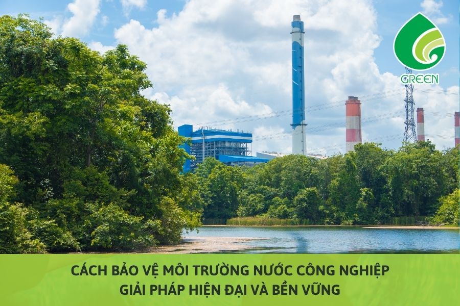 Cách Bảo Vệ Môi Trường Nước Công Nghiệp: Giải Pháp Hiện Đại Và Bền Vững
