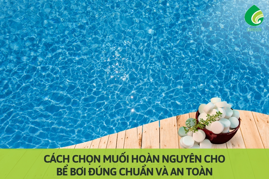 Cách Chọn Muối Hoàn Nguyên Cho Bể Bơi Đúng Chuẩn và An Toàn