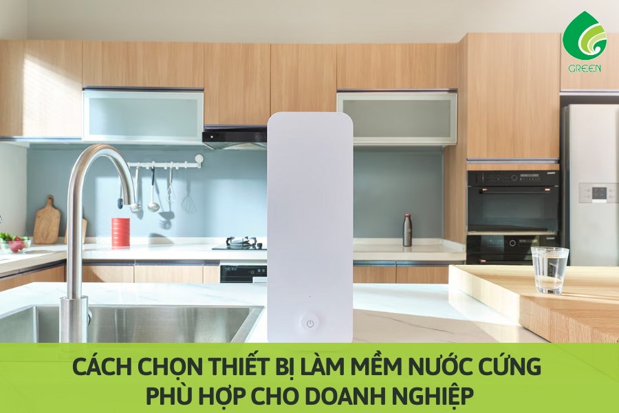 Cách Chọn Thiết Bị Làm Mềm Nước Cứng Phù Hợp Cho Doanh Nghiệp