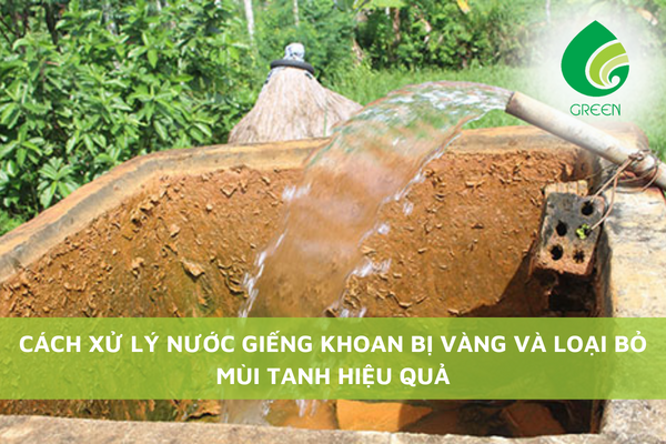 Cách Xử Lý Nước Giếng Khoan Bị Vàng Và Loại Bỏ Mùi Tanh Hiệu Quả