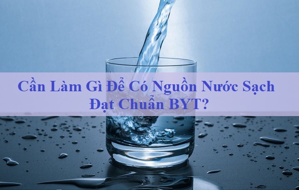 Cần Làm Gì Để Có Nguồn Nước Sạch Đạt Chuẩn BYT?
