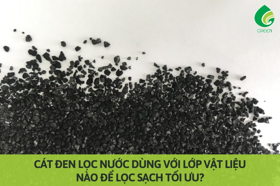 Cát Đen Lọc Nước Dùng Với Lớp Vật Liệu Nào Để Lọc Sạch Tối Ưu?