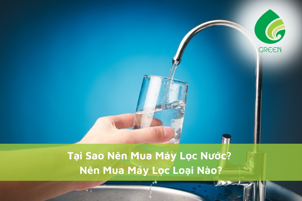 [Giải Mã] Tại Sao Nên Mua Máy Lọc Nước? Nên Mua Máy Lọc Loại Nào?