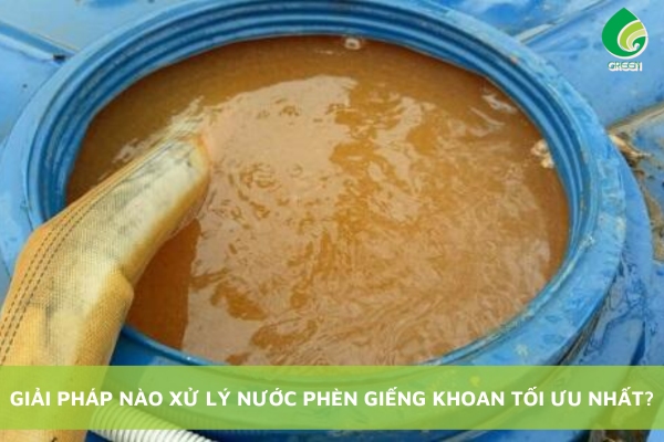 Giải Pháp Nào Xử Lý Nước Phèn Giếng Khoan Tối Ưu Nhất?