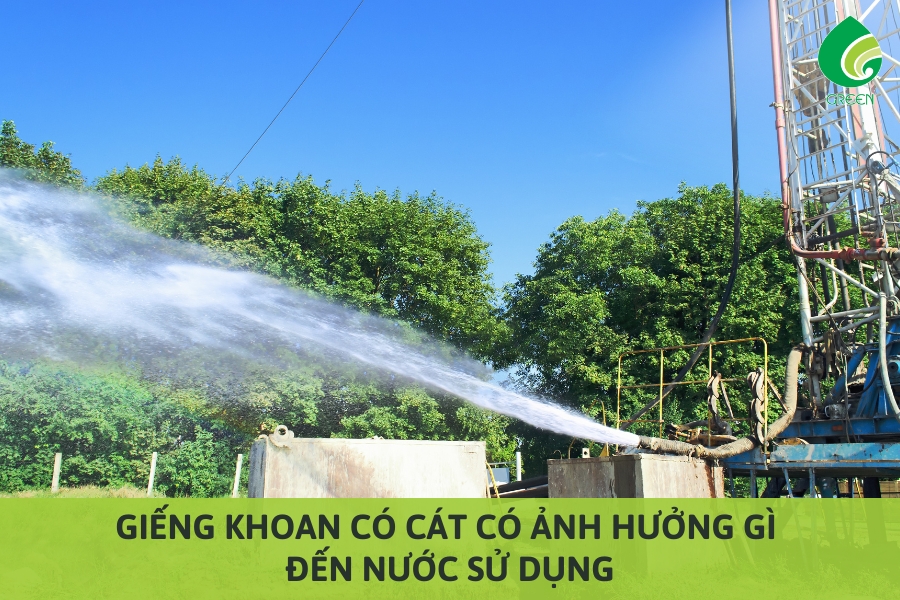 Giếng Khoan Có Cát Có Ảnh Hưởng Gì Đến Nước Sử Dụng