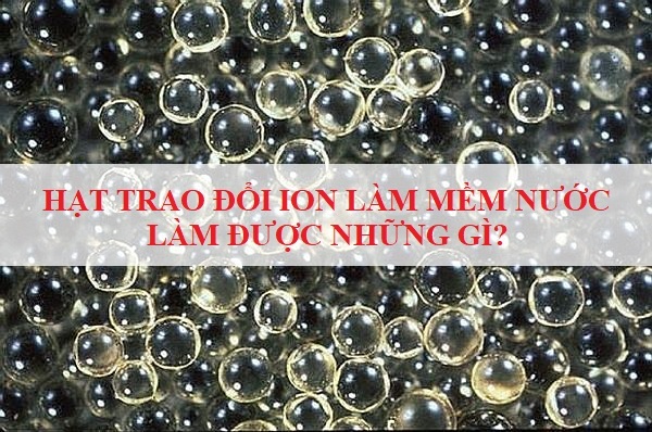 Hạt Trao Đổi Ion Làm Mềm Nước Làm Được Những Gì?