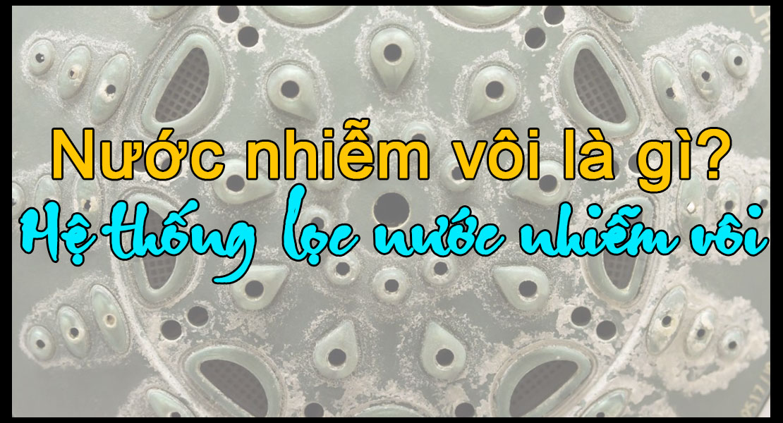 Các hệ thống lọc nước nhiễm vôi, xử lý nước nhiễm đá vôi hiệu quả