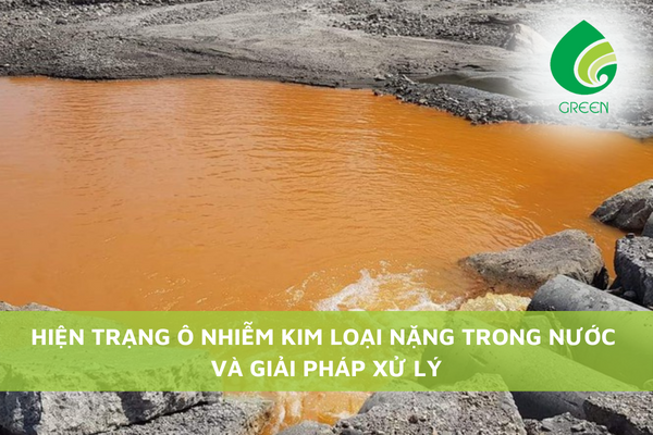 Hiện Trạng Ô Nhiễm Kim Loại Nặng Trong Nước Và Giải Pháp Xử Lý