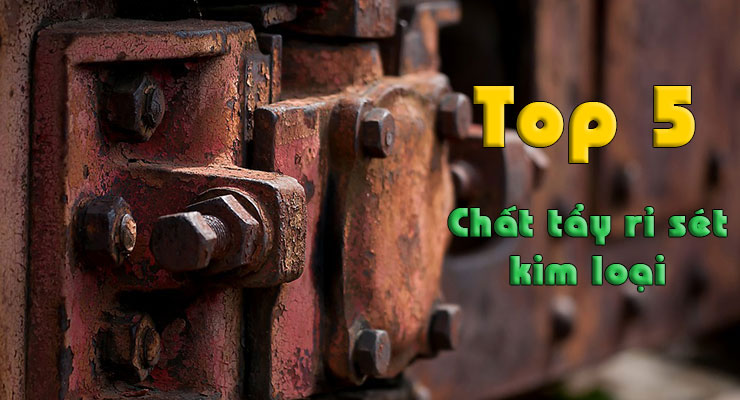 Các loại hóa chất tẩy rỉ sét kim loại tốt nhất hiện nay