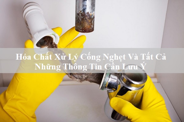 Hóa Chất Xử Lý Cống Nghẹt Và Tất Cả Những Thông Tin Cần Lưu Ý