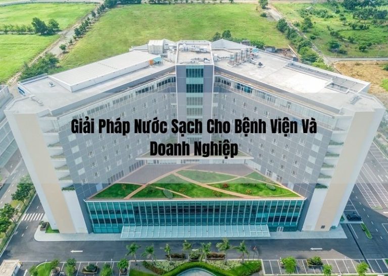 Giải Pháp Nước Sạch Cho Bệnh Viện Và Doanh Nghiệp