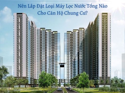 Nên Lắp Đặt Loại Máy Lọc Nước Tổng Nào Cho Căn Hộ Chung Cư?