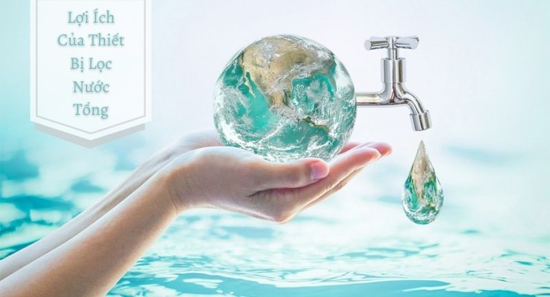 Lợi Ích Của Thiết Bị Lọc Nước Tổng