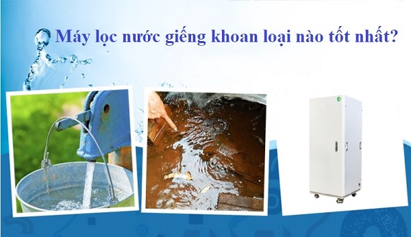 Bạn Có Biết: Máy Lọc Nước Giếng Khoan Loại Nào Tốt Nhất Hiện Nay?