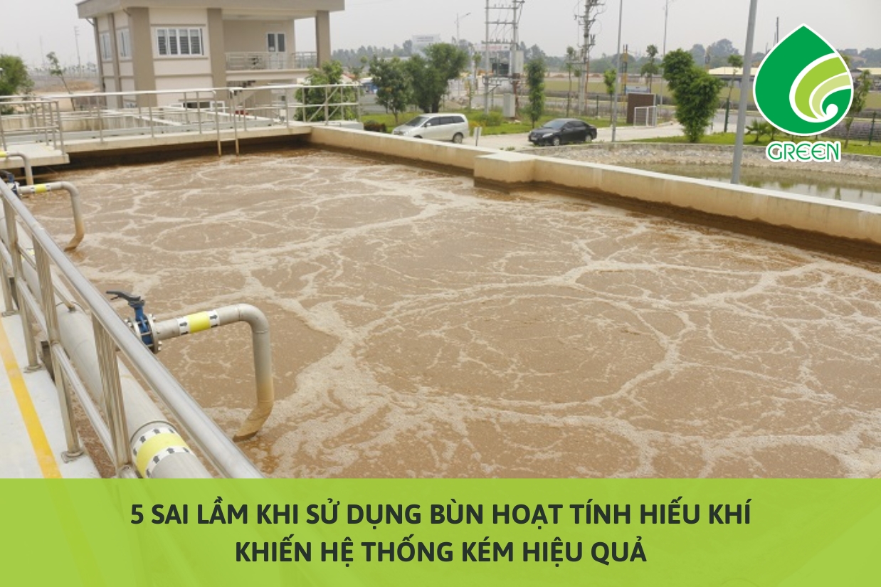 5 Sai Lầm Khi Sử Dụng Bùn Hoạt Tính Hiếu Khí Khiến Hệ Thống Kém Hiệu Quả