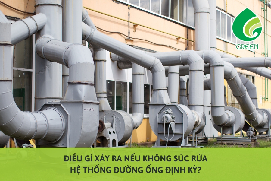 Điều Gì Xảy Ra Nếu Không Súc Rửa Hệ Thống Đường Ống Định Kỳ?