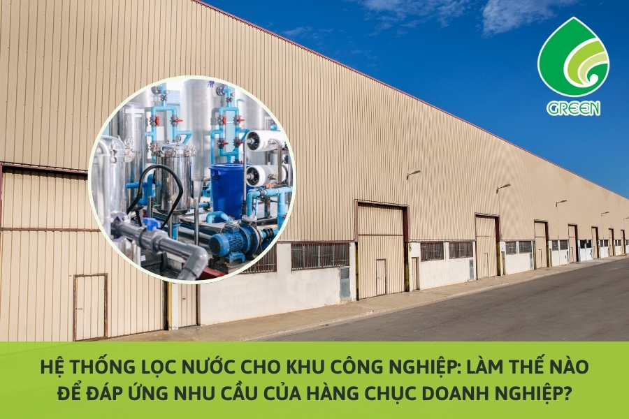 Hệ Thống Lọc Nước Cho Khu Công Nghiệp: Làm Thế Nào Để Đáp Ứng Nhu Cầu Của Hàng Chục Doanh Nghiệp?