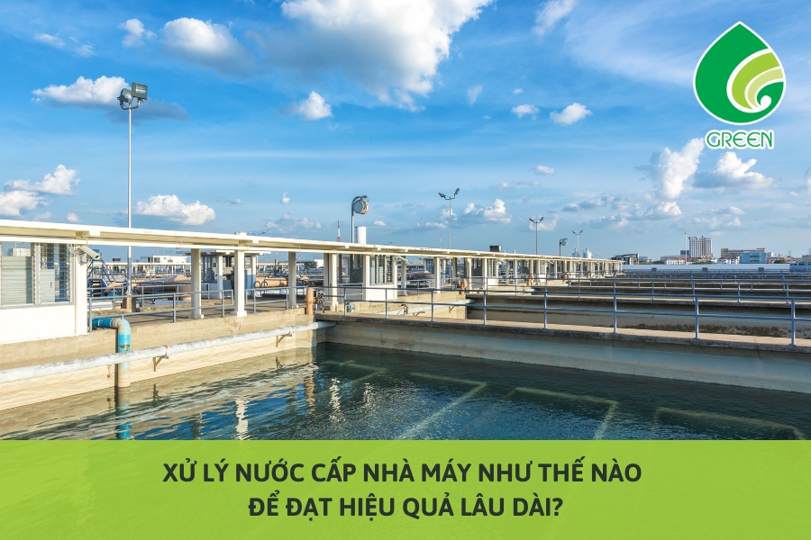 Xử Lý Nước Cấp Nhà Máy Như Thế Nào Để Đạt Hiệu Quả Lâu Dài?