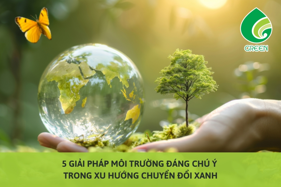 5 Giải Pháp Môi Trường Đáng Chú Ý Trong Xu Hướng Chuyển Đổi Xanh