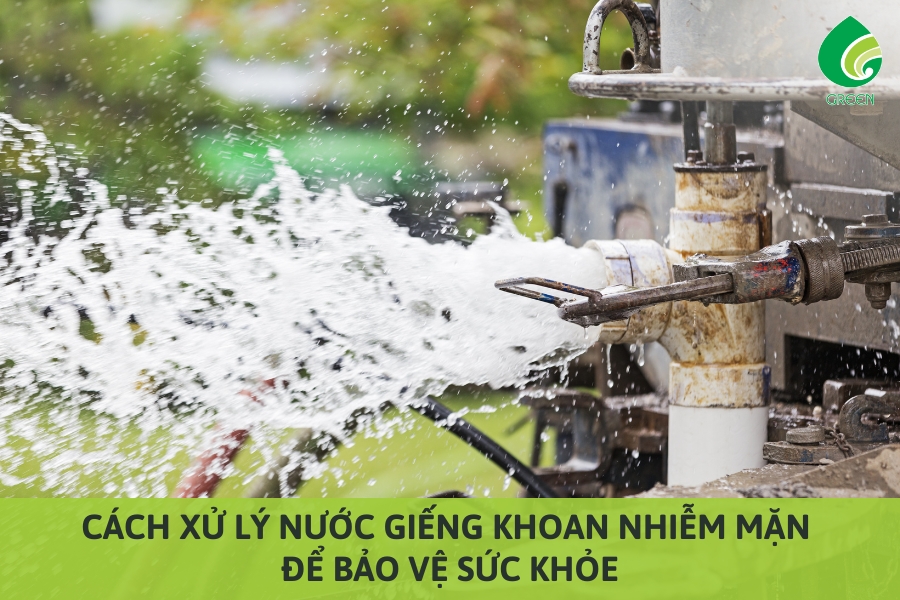 Cách Xử Lý Nước Giếng Khoan Nhiễm Mặn Để Bảo Vệ Sức Khỏe