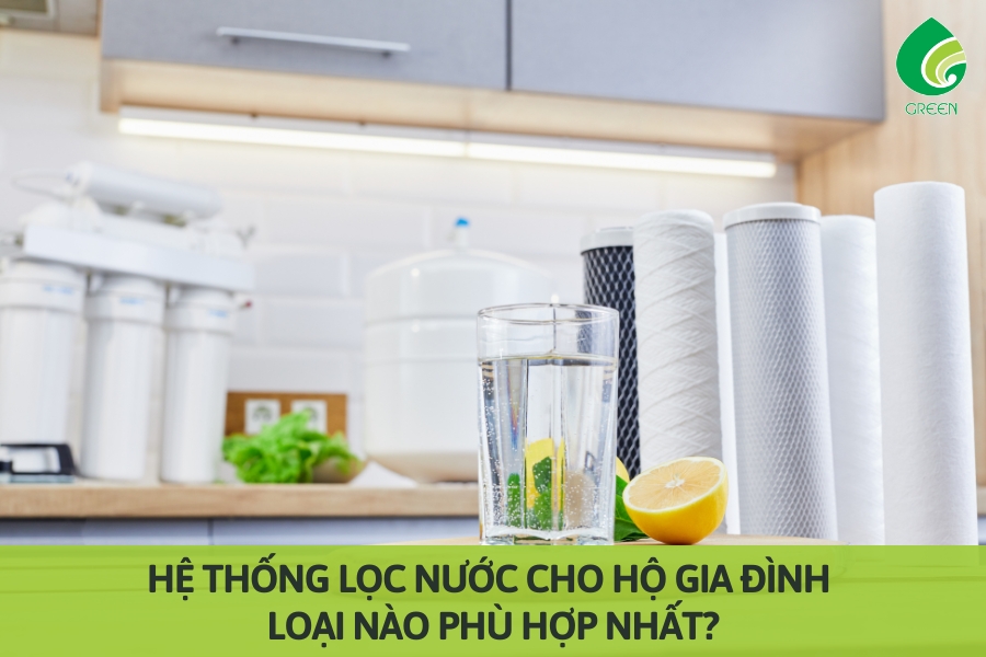 Hệ Thống Lọc Nước Cho Hộ Gia Đình: Loại Nào Phù Hợp Nhất?