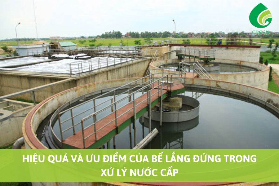 Hiệu Quả Và Ưu Điểm Của Bể Lắng Đứng trong Xử Lý Nước Cấp