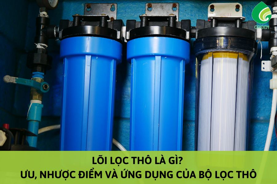 Lõi Lọc Thô Là Gì? Ưu, Nhược Điểm Và Ứng Dụng Của Bộ Lọc Thô