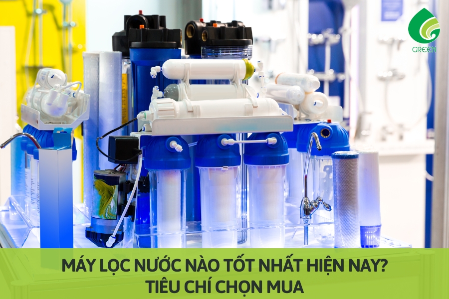 Máy Lọc Nước Nào Tốt Nhất Hiện Nay? Tiêu Chí Chọn Mua