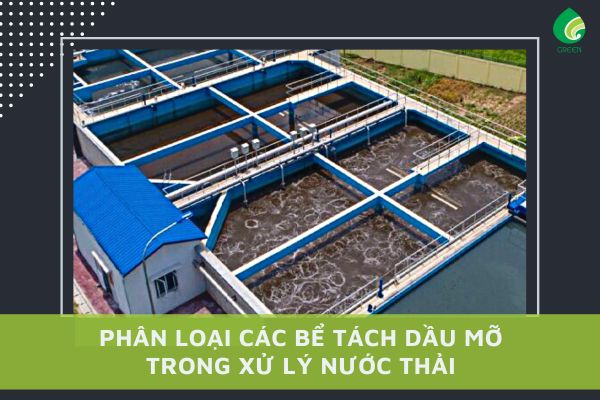 Phân Loại Các Bể Tách Dầu Mỡ Trong Xử Lý Nước Thải