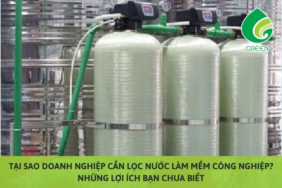 Tại Sao Doanh Nghiệp Cần Lọc Nước Làm Mềm Công Nghiệp? Những Lợi Ích Bạn Chưa Biết