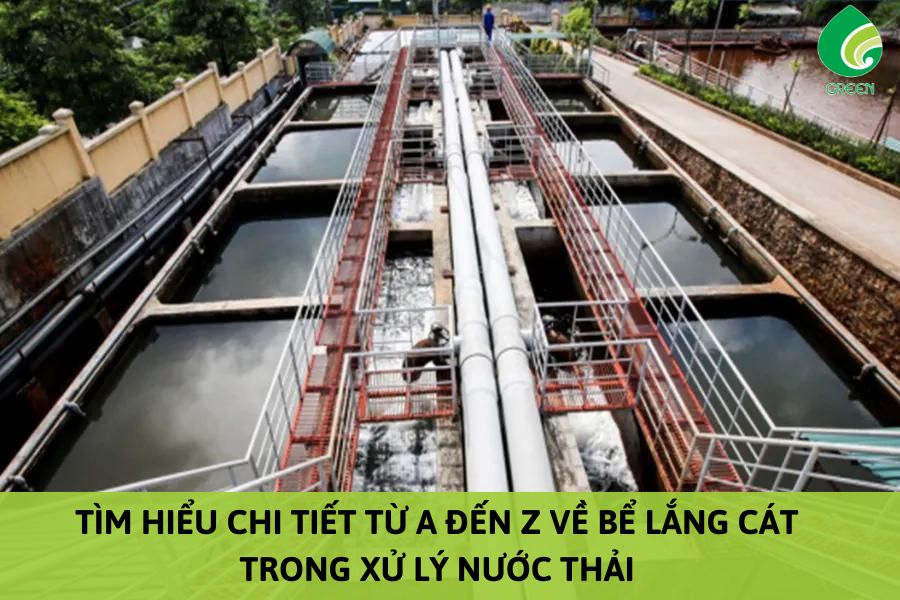 Tìm Hiểu Chi Tiết Từ A Đến Z Về Bể Lắng Cát Trong Xử Lý Nước Thải