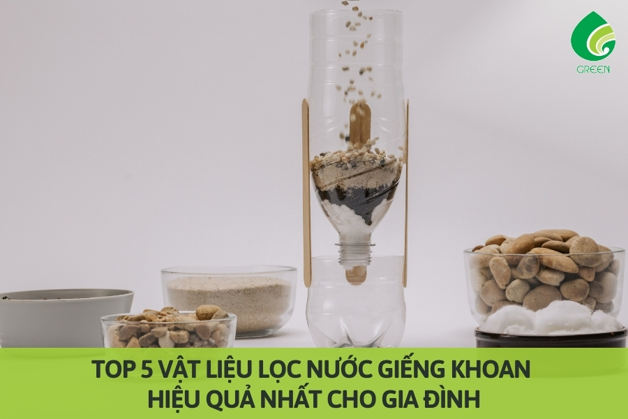 Top 5 Vật Liệu Lọc Nước Giếng Khoan Hiệu Quả Nhất Cho Gia Đình