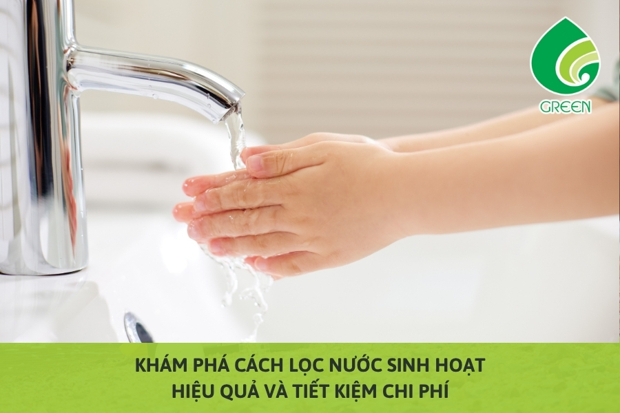 Khám Phá Cách Lọc Nước Sinh Hoạt Hiệu Quả Và Tiết Kiệm Chi Phí