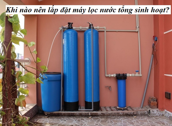 Khi Nào Nên Lắp Đặt Máy Lọc Nước Tổng Sinh Hoạt?