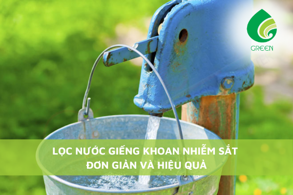 Lọc Nước Giếng Khoan Nhiễm Sắt Đơn Giản Và Hiệu Quả