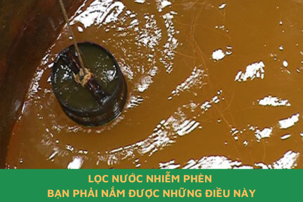 Lọc Nước Nhiễm Phèn - Bạn Cần Phải Nắm Được Những Điều Này