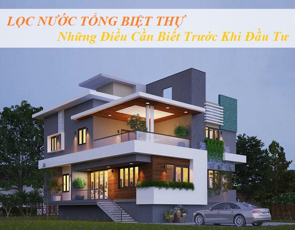 Lọc Nước Tổng Biệt Thự - Những Điều Cần Biết Trước Khi Đầu Tư
