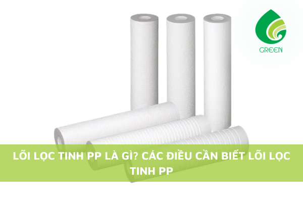 Lõi Lọc Tinh PP Là Gì? Các Điều Cần Biết Về Lõi Lọc Tinh PP