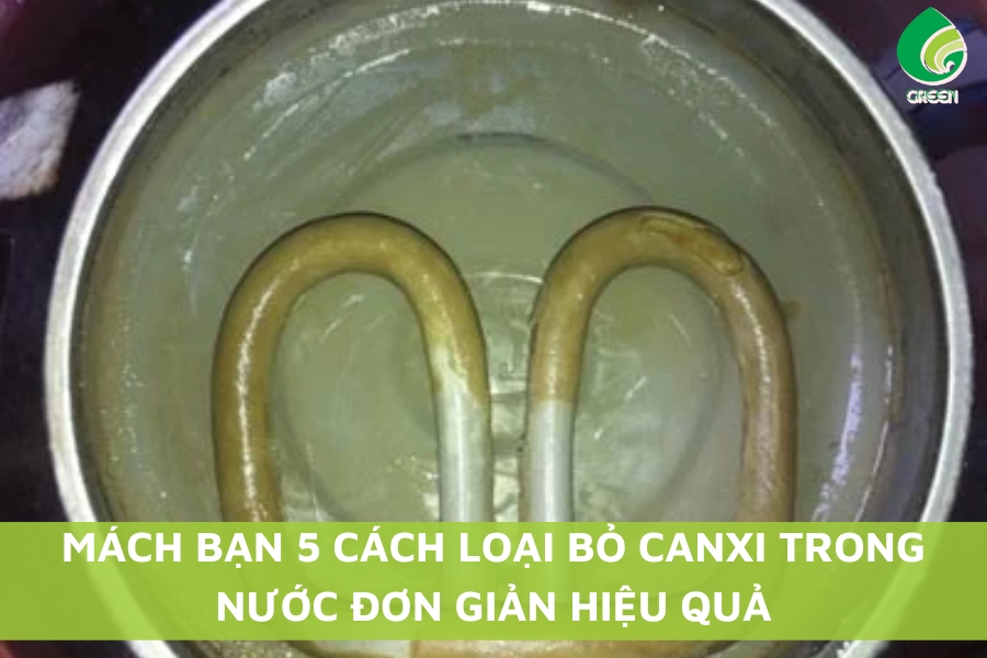 Mách Bạn 5 Cách Loại Bỏ Canxi Trong Nước Đơn Giản Hiệu Quả
